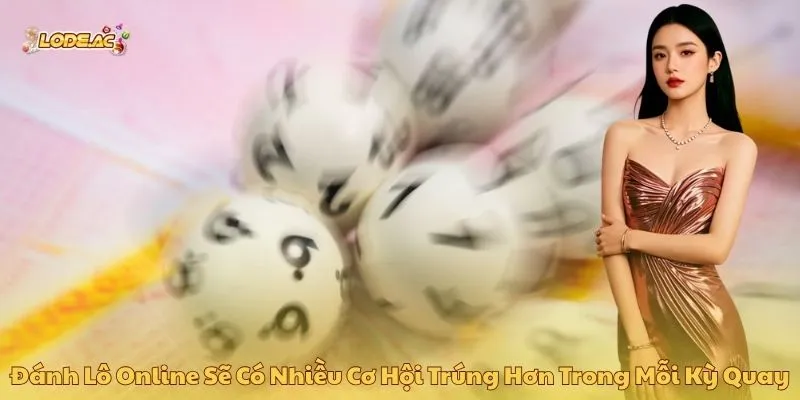 Đánh lô online sẽ có nhiều cơ hội trúng hơn trong mỗi kỳ quay